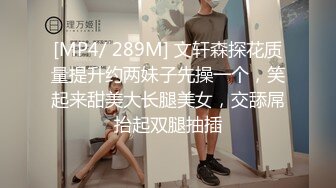 [MP4/ 289M] 文轩森探花质量提升约两妹子先操一个，笑起来甜美大长腿美女，交舔屌抬起双腿抽插