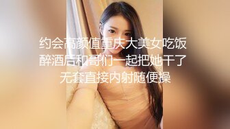 约会高颜值重庆大美女吃饭 醉酒后和哥们一起把她干了 无套直接内射随便操