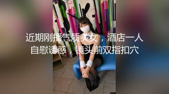 近期刚播气质美女，酒店一人自慰诱惑，镜头前双指扣穴