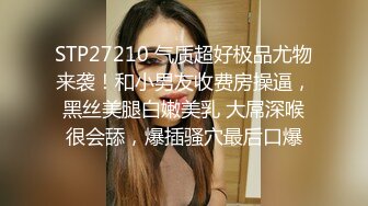 STP27210 气质超好极品尤物来袭！和小男友收费房操逼，黑丝美腿白嫩美乳 大屌深喉很会舔，爆插骚穴最后口爆