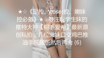 ★☆《足控、coser控、嫩妹控必备》★☆专注玩学生妹的推特大神【桐下爱希】最新原创私拍，几位嫩妹口交鸡巴推油手玩脚玩然后再肏 (6)