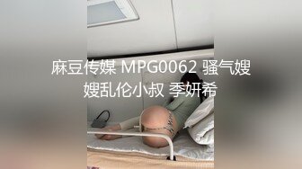 麻豆传媒 MPG0062 骚气嫂嫂乱伦小叔 季妍希