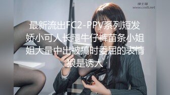 最新流出FC2-PPV系列短发娇小可人长腿牛仔裤苗条小姐姐大量中出被搞时委屈的表情狠是诱人