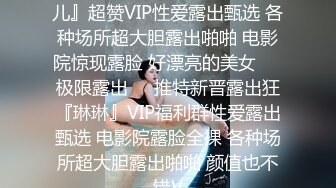 极限露出推特新晋露出狂『琳儿』超赞VIP性爱露出甄选 各种场所超大胆露出啪啪 电影院惊现露脸 好漂亮的美女❤️极限露出❤️推特新晋露出狂『琳琳』VIP福利群性爱露出甄选 电影院露脸全裸 各种场所超大胆露出啪啪 颜值也不错V