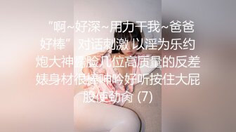 “啊~好深~用力干我~爸爸好棒”对话刺激 以淫为乐约炮大神露脸几位高质量的反差婊身材很棒呻吟好听按住大屁股使劲肏 (7)