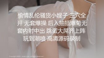 偷情乱伦骚货小嫂子 三穴全开 无套爆操 后入抽插爆菊无套内射中出 跳蛋大屌齐上阵 玩到潮喷 高清源码录制