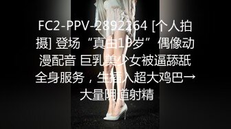 FC2-PPV-2892264 [个人拍摄] 登场“真由19岁”偶像动漫配音 巨乳美少女被逼舔舐全身服务，生插入超大鸡巴→ 大量阴道射精