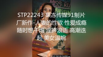 STP22243 果冻传媒91制片厂新作-人妻的性欲 性爱成瘾随时想干炮 淫声浪语 高潮迭起 美女温婉