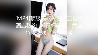 [MP4]顶级高端外围，五星级酒店私约，C罩杯美乳，共度鱼水之欢，香艳刺激