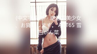 (中文字幕)新・絶対的美少女、お貸しします。 ACT65 雪白かん菜