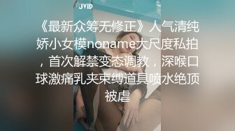 《最新众筹无修正》人气清纯娇小女模noname大尺度私拍，首次解禁变态调教，深喉口球激痛乳夹束缚道具喷水绝顶被虐