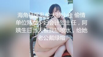 海角社区乱伦大神小金 偷情单位熟女少妇会计贺主任，阿姨生日当天被我插喷水，给她老公戴绿帽