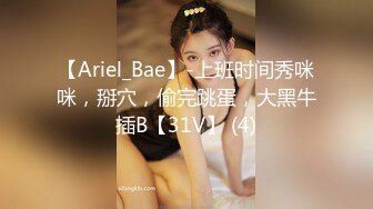 【Ariel_Bae】-上班时间秀咪咪，掰穴，偷完跳蛋，大黑牛插B【31V】 (4)