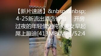 【新片速遞】&nbsp;&nbsp;4-25新流出酒店偷拍❤️开房过夜的年轻情侣纯欲美女早起屌上蹦迪[413MB/MP4/52:47]