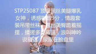 STP25087 顶级黑丝美腿爆乳女神，诱惑指数9分，情趣套装吊带丝袜，露出美臀跪着摇摆，揉搓多毛骚逼，浪叫呻吟说骚话，尿尿在脸盘里