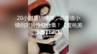 20小时重磅核弹，高颜值小情侣同居性爱合集！【蜜桃美少女】+ (1)