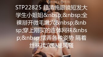 STP22825 超清纯眼镜短发大学生小姐姐&nbsp;&nbsp;全裸掰开微毛嫩穴&nbsp;&nbsp;穿上刚买的连体网袜&nbsp;&nbsp;摆弄各种姿势 隔着丝袜揉穴很是风骚