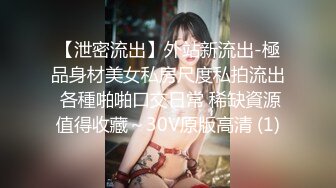 【泄密流出】外站新流出-極品身材美女私房尺度私拍流出 各種啪啪口交日常 稀缺資源值得收藏～30V原版高清 (1)