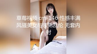 草莓视频 cm-146 性感丰满风骚美女与亲弟乱伦 无套内射