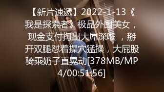 【新片速遞】2022-1-13《我是探索者》极品外围美女，现金支付掏出大屌深喉 ，掰开双腿怼着操穴猛操，大屁股骑乘奶子直晃动[378MB/MP4/00:51:56]