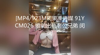 [MP4/923MB]果凍傳媒 91YCM026 婚前出軌老公兄弟 闵闵