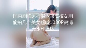 国内厕拍大神潜入某高校女厕偷拍几个美女嘘嘘1080P高清无水印原版