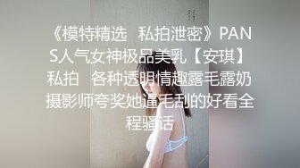 《模特精选✿私拍泄密》PANS人气女神极品美乳【安琪】私拍✿各种透明情趣露毛露奶摄影师夸奖她逼毛刮的好看全程骚话