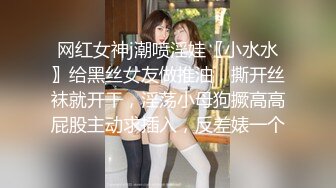 网红女神j潮喷淫娃〖小水水〗给黑丝女友做推油，撕开丝袜就开干，淫荡小母狗撅高高屁股主动求插入，反差婊一个