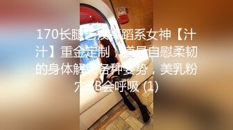 170长腿艺校舞蹈系女神【汁汁】重金定制，道具自慰柔韧的身体解锁各种姿势，美乳粉穴BB会呼吸 (1)