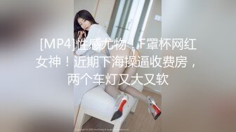 [MP4]性感尤物！F罩杯网红女神！近期下海操逼收费房，两个车灯又大又软