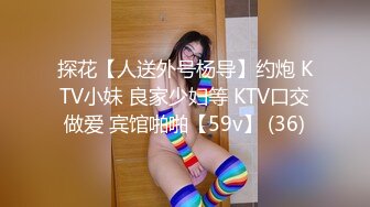 探花【人送外号杨导】约炮 KTV小妹 良家少妇等 KTV口交做爱 宾馆啪啪【59v】 (36)