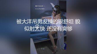 被大洋吊男友操的很舒坦 貌似射太快 还没有爽够