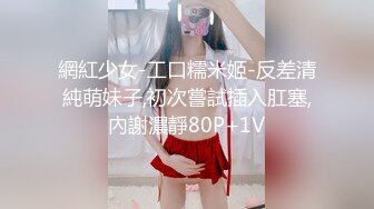 網紅少女-工口糯米姬-反差清純萌妹子,初次嘗試插入肛塞,內謝濃靜80P+1V