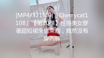 [MP4/321MB]「Cherrycat1108」【第10彈】性感美女穿著超短裙來借東西，竟然沒有穿內褲