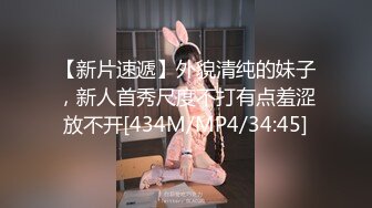 【新片速遞】外貌清纯的妹子，新人首秀尺度不打有点羞涩放不开[434M/MP4/34:45]