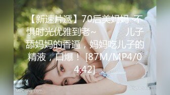 【新速片遞】70后美妈妈 ·不惧时光优雅到老~❤️❤️ 儿子舔妈妈的香逼，妈妈吃儿子的精液，口爆！ [87M/MP4/04:42]