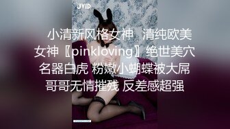 ✅小清新风格女神✅清纯欧美女神〖pinkloving〗绝世美穴名器白虎 粉嫩小蝴蝶被大屌哥哥无情摧残 反差感超强