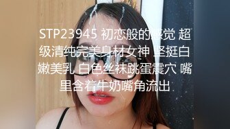 STP23945 初恋般的感觉 超级清纯完美身材女神 坚挺白嫩美乳 白色丝袜跳蛋震穴 嘴里含着牛奶嘴角流出