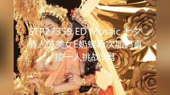 STP27359 ED Mosaic 七夕情人节美女E奶蝶再次加码直接一人挑战9男