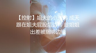 【控射】姐夫的小迷弟 成天跟在姐夫屁股后边转 趁姐姐出差被捆绑边缘