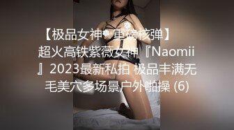 【极品女神☆重磅核弹】♡♥超火高铁紫薇女神『Naomii』2023最新私拍 极品丰满无毛美穴多场景户外啪操 (6)