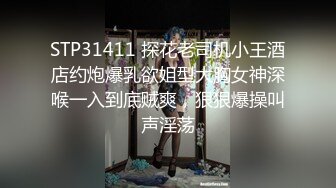 STP31411 探花老司机小王酒店约炮爆乳欲姐型大胸女神深喉一入到底贼爽，狠狠爆操叫声淫荡