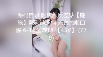 源码自录 阿黑颜反差婊【施施】戴狗链遛狗 无套啪啪口爆 6-16至7-18 【45V】 (779)