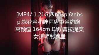 [MP4/ 1.21G]&nbsp;&nbsp;探花金小胖酒店重金约炮 高颜值 164cm D奶 普拉提美女讲师射嘴里