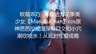 ✿软萌乖巧✿青春活力花季美少女〖MasukuChan〗cos原神芭芭拉咸湿深喉口交和小穴潮吹喷水！从此对性爱成瘾