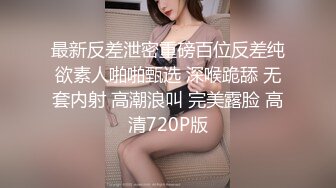 最新反差泄密重磅百位反差纯欲素人啪啪甄选 深喉跪舔 无套内射 高潮浪叫 完美露脸 高清720P版