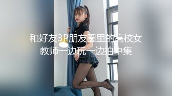 和好友3P朋友圈里的高校女教师一边玩一边拍中集