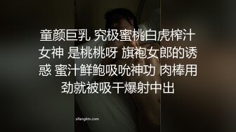 童颜巨乳 究极蜜桃白虎榨汁女神 是桃桃呀 旗袍女郎的诱惑 蜜汁鲜鲍吸吮神功 肉棒用劲就被吸干爆射中出