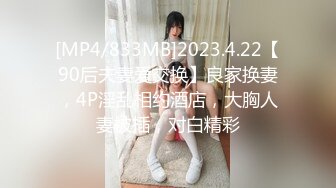 [MP4/833MB]2023.4.22【90后夫妻爱交换】良家换妻，4P淫乱相约酒店，大胸人妻被插，对白精彩