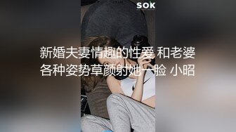 新婚夫妻情趣的性爱 和老婆各种姿势草颜射她一脸 小昭